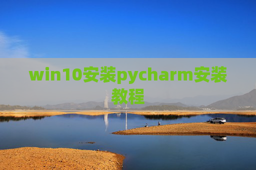 win10安装pycharm安装教程 win10安装pycharm安装教程
