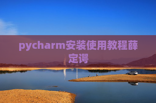 pycharm安装使用教程薛定谔 pycharm安装使用教程薛定谔